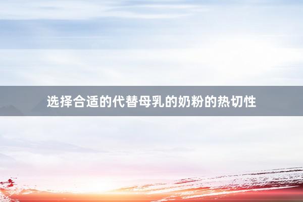 选择合适的代替母乳的奶粉的热切性