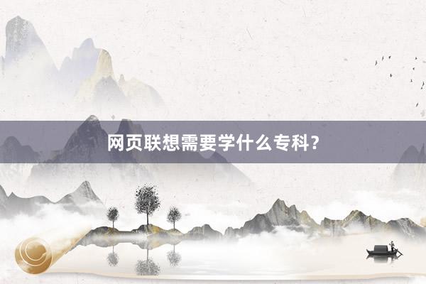 网页联想需要学什么专科？