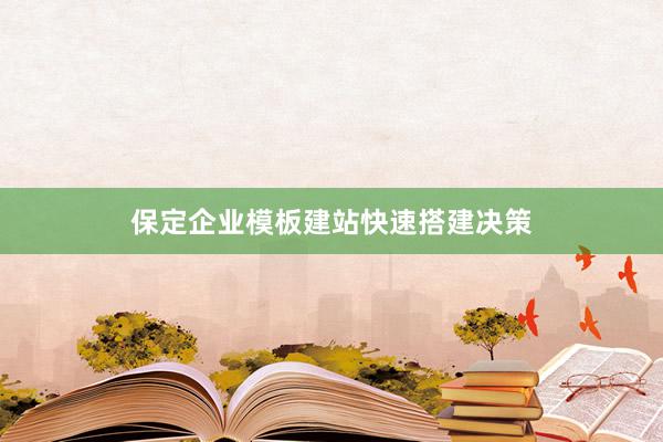 保定企业模板建站快速搭建决策