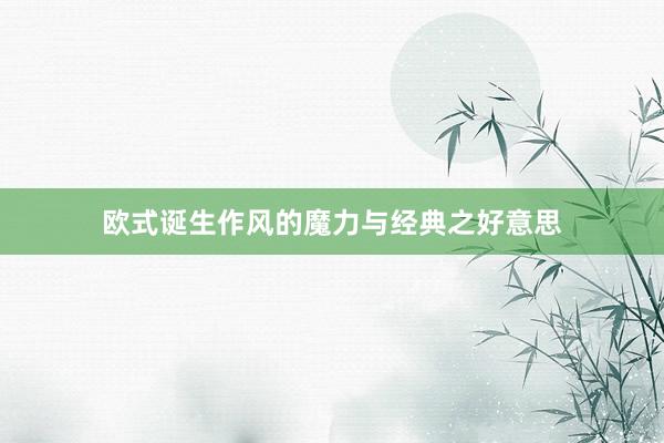 欧式诞生作风的魔力与经典之好意思