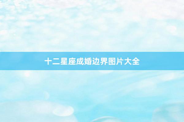 十二星座成婚边界图片大全